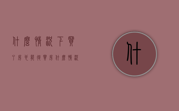 什么情况下买了房也能退（买房什么情况可以退房）
