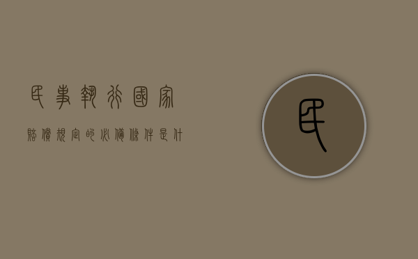 民事执行国家赔偿规定的必备条件是什么(民事赔偿执行程序) 民事执行国家赔偿规定的必备条件是什么(民事赔偿执行程序)