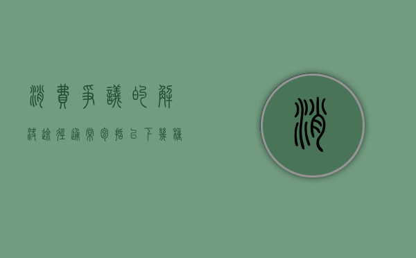 消费争议的解决途径通常包括以下几种类型的选择（消费争议的解决途径通常包括以下几种类型的消费者）