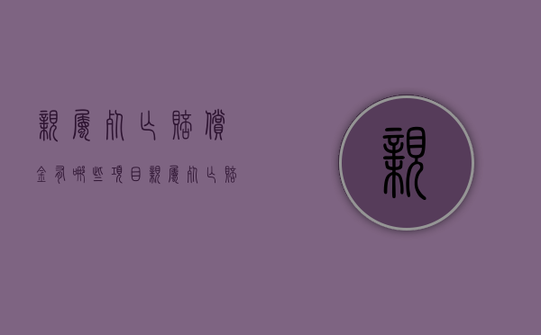亲属死亡赔偿金有哪些项目（亲属死亡赔偿金是夫妻财产吗）