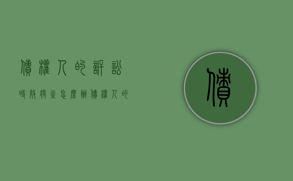 债权人的诉讼时效将至怎么办（债权人的起诉期限）