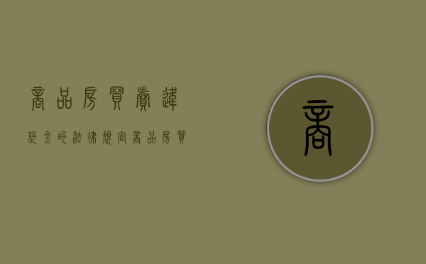 商品房买卖违约金的法律规定（商品房买卖违约金国家标准）