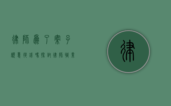 律师为了案子愿意退钱吗？探讨律师职业道德与客户权益的平衡