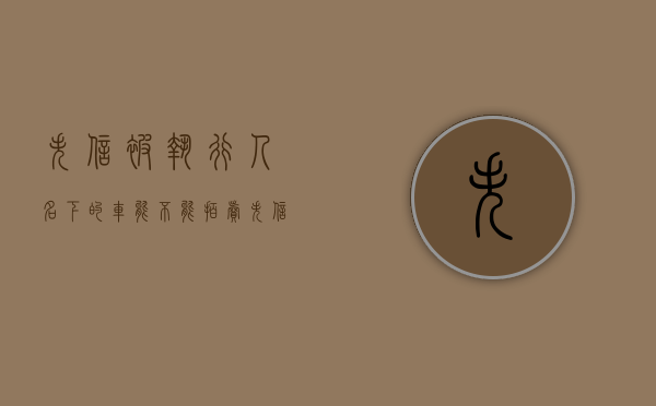 失信被执行人名下的车能不能拍卖（失信被执行人名下车辆会被强制卖掉吗?）
