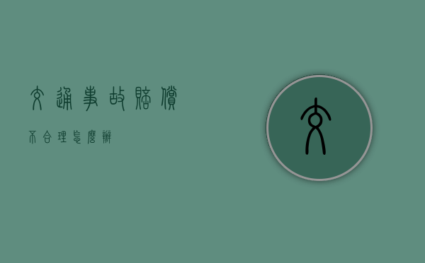 交通事故赔偿不合理怎么办