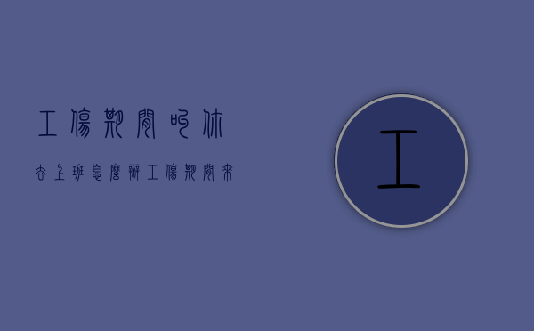 工伤期间叫你去上班怎么办（工伤期间来公司上班还需要工伤补贴吗）