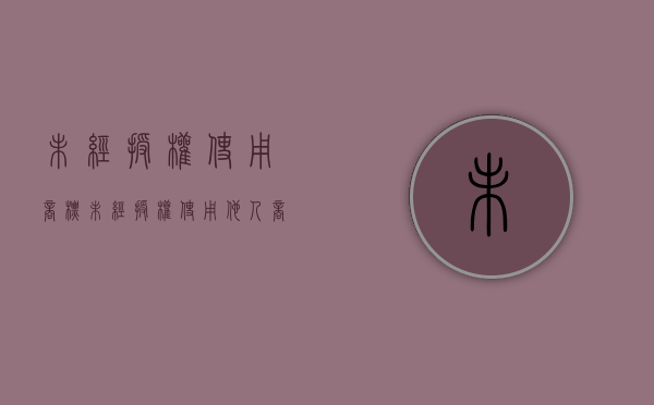 未经授权使用商标（未经授权使用他人商标如何处罚）