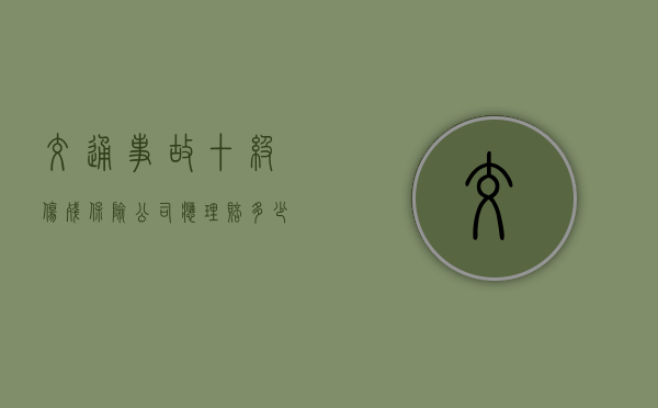 交通事故十级伤残保险公司应理赔多少钱（事故十级伤残保险公司怎么赔）