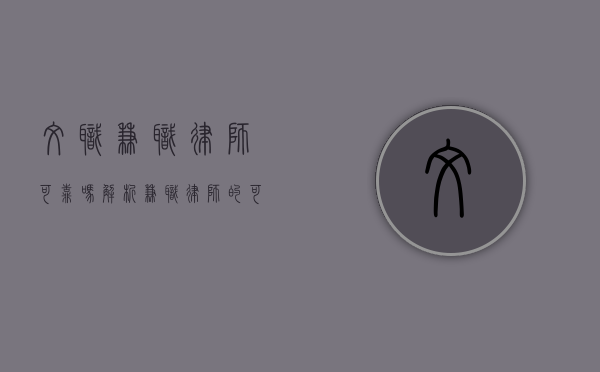 文职兼职律师可靠吗？解析兼职律师的可靠性及选择建议