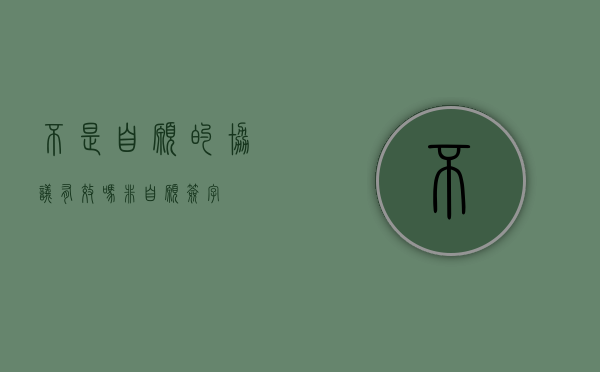 不是自愿的协议有效吗（非自愿签字）