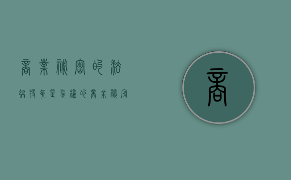 商业秘密的法律特征是怎样的（商业秘密有关法律）