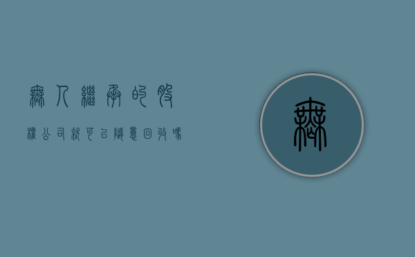 无人继承的股权公司就可以随意回收吗（无人继承财产的归属的法律适用原则包括）