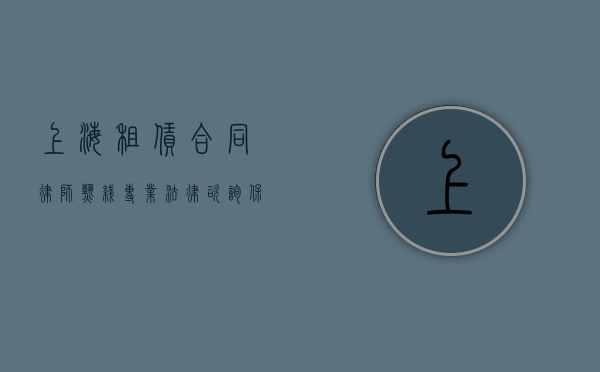 上海租赁合同律师热线，专业法律咨询，保障您的租赁权益