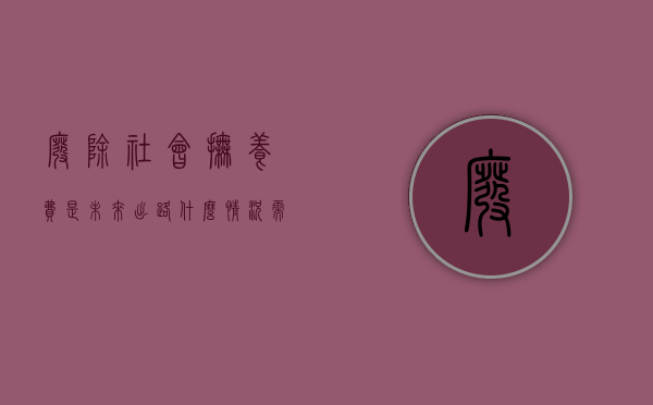 废除社会抚养费是未来出路,什么情况需交社会抚养费（官方:取消社会抚养费不意味彻底放开生育）