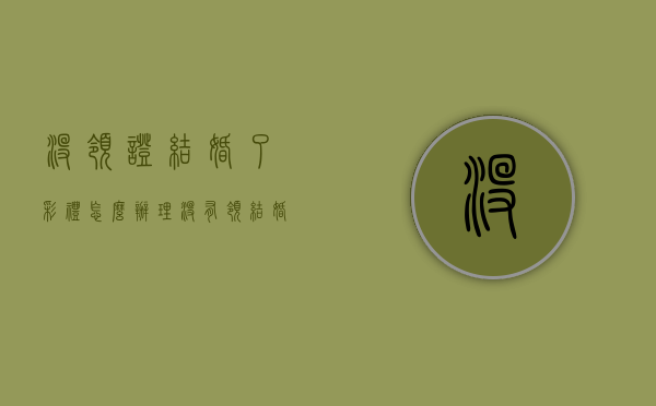 没领证结婚了彩礼怎么办理（没有领结婚证彩礼钱可以要回来吗）