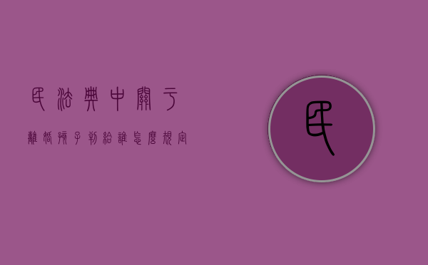 民法典中关于离婚孩子判给谁怎么规定的（民法典离婚孩子跟谁）