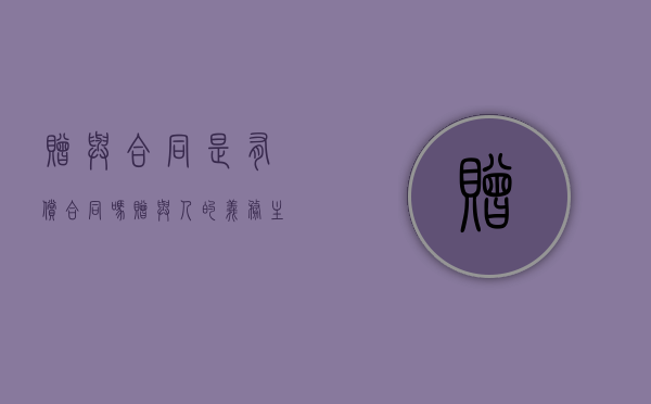 赠与合同是有偿合同吗,赠与人的义务主要有什么（赠与合同效力的认定有哪些）