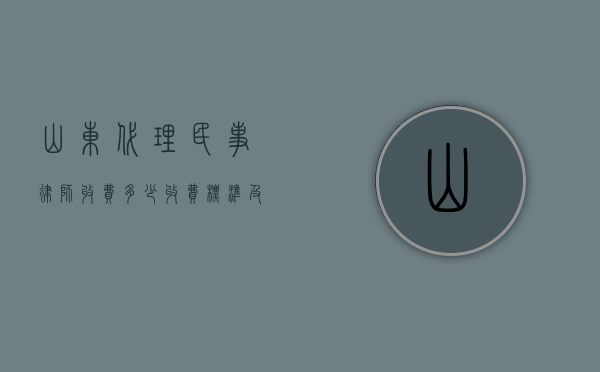 山东代理民事律师收费多少？收费标准及影响因素详解