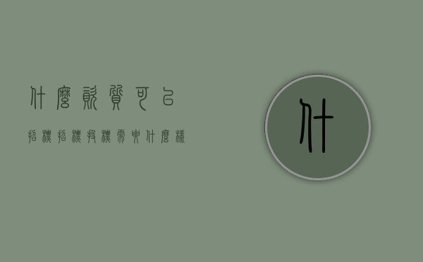 什么资质可以招标(招标投标需要什么样的人才能完成) 什么资质可以招标(招标投标需要什么样的人才能完成)