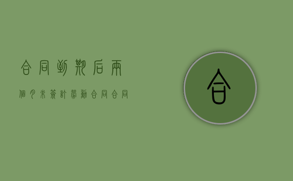 合同到期后两个月未签订劳动合同（合同到期了没有续签,可以继续干吗）