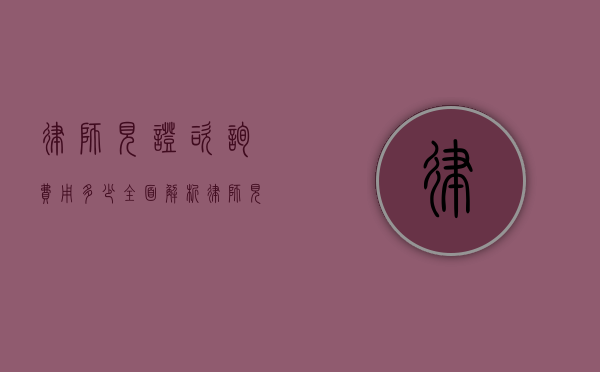 律师见证咨询费用多少？全面解析律师见证服务的收费标准