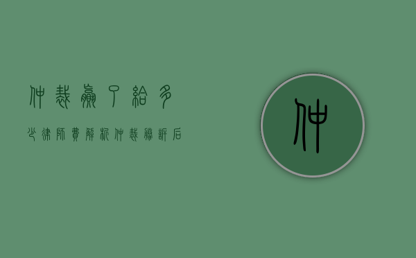 仲裁赢了给多少律师费？解析仲裁胜诉后的律师费用问题