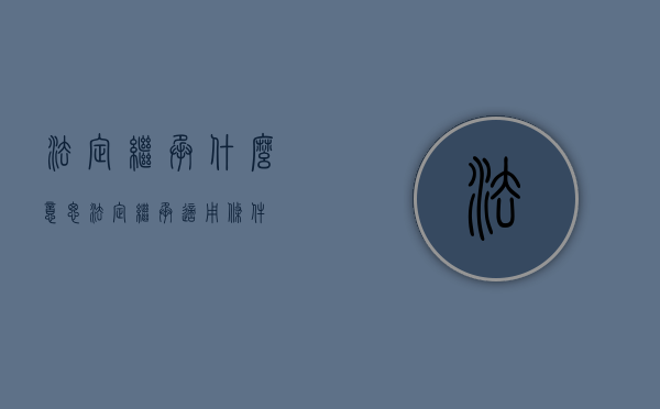 法定继承什么意思（法定继承适用条件）