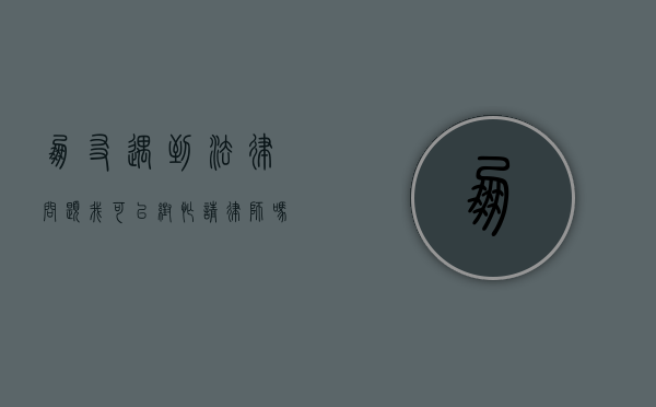 朋友遇到法律问题，我可以帮忙请律师吗？