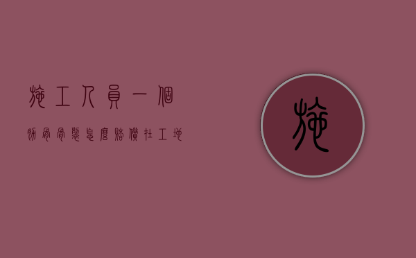 施工人员一个肋骨骨裂怎么赔偿（在工地肋骨骨折一根儿应赔偿多少钱?）