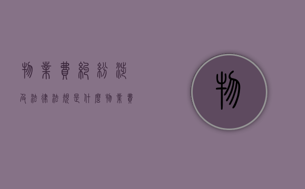 物业费纠纷涉及法律法规是什么（物业费纠纷属于什么案件）