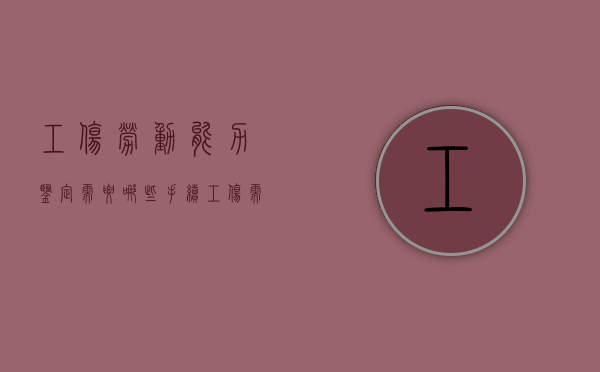 工伤劳动能力鉴定需要哪些手续（工伤需要司法鉴定吗）