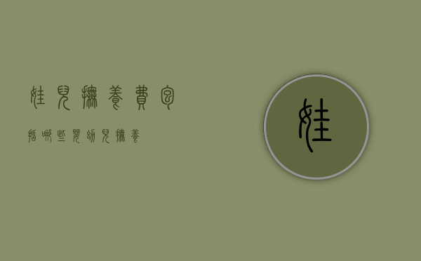 娃儿抚养费包括哪些（婴幼儿抚养）
