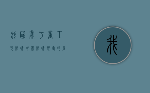 我国关于童工的法律（中国法律规定的童工）