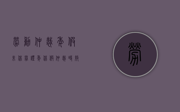 劳动仲裁年假未休举证（年休假仲裁时效二年）