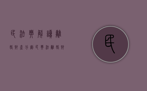 民法典解读离婚财产分割（民典法离婚财产分割）