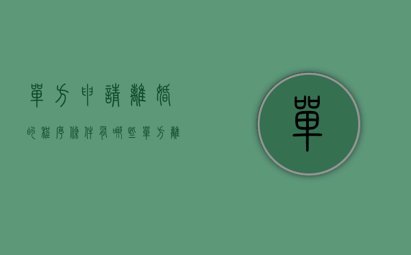 单方申请离婚的程序条件有哪些（单方离婚申请程序是怎样的）
