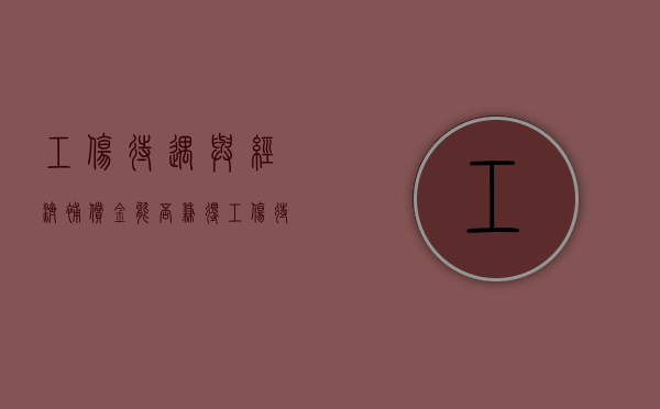 工伤待遇与经济补偿金能否兼得（工伤待遇和工伤赔偿有区别吗）