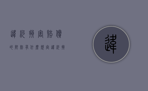违约损害赔偿的限制有什么规定（违约损害赔偿的概念和分类）