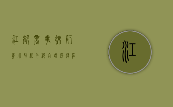 江都商事律师费用解析，如何合理选择与预算规划