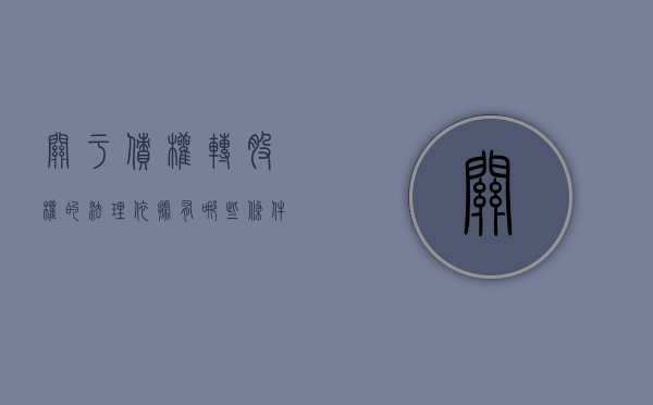 关于债权转股权的法理依据有哪些条件(债权转股权法律规定) 关于债权转股权的法理依据有哪些条件(债权转股权法律规定)