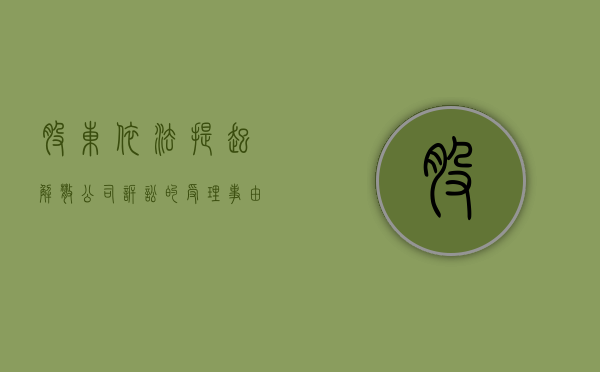 股东依法提起解散公司诉讼的受理事由有哪些（股东依法提起解散公司诉讼的受理事由有哪些规定）
