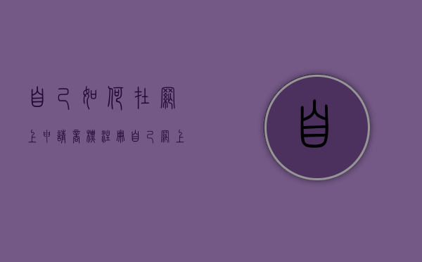 自己如何在网上申请商标注册（自己网上申请商标教程是真的吗吗）