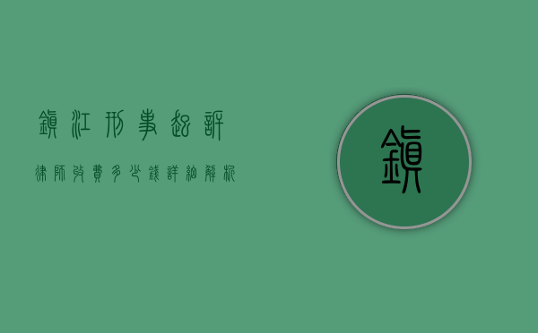 镇江刑事起诉律师收费多少钱?详细解析律师收费标准和影响因素 镇江刑事起诉律师收费多少钱?详细解析律师收费标准和影响因素
