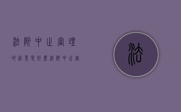 法院中止审理的结果是什么?（法院中止审理的条件）