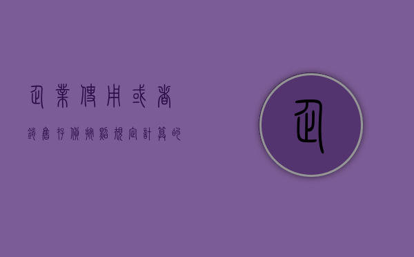 企业使用或者销售存货按照规定计算的成本（企业使用或者销售存货,按照规定计算的存货成本）