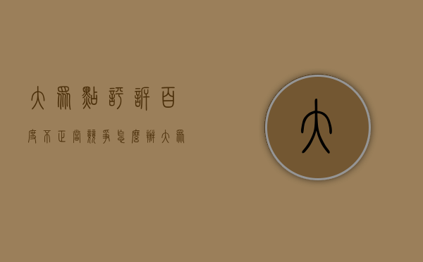 大众点评诉百度不正当竞争怎么办（大众点评状告百度侵权,不正当竞争的特征是什么）