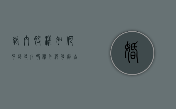 婚内股权如何分割（婚内股权如何分割协议）