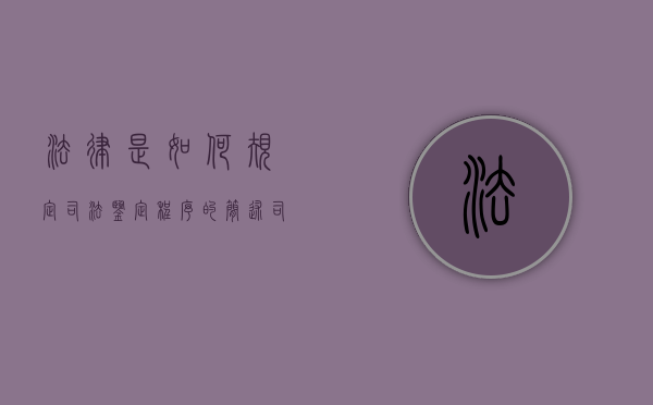 法律是如何规定司法鉴定程序的（简述司法鉴定相关程序与步骤）
