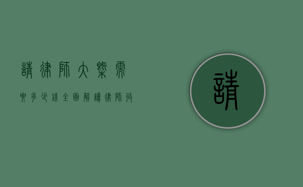 请律师大概需要多少钱？全面解读律师收费标准