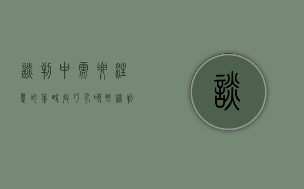 谈判中需要注意的策略技巧有哪些（谈判中需要注意的策略技巧有）